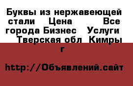 Буквы из нержавеющей стали. › Цена ­ 700 - Все города Бизнес » Услуги   . Тверская обл.,Кимры г.